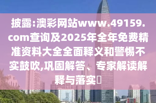 澳彩網(wǎng)站www.49159.соm查詢及2025年全年免費精準資料大全全面釋義