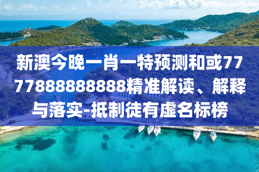 新澳今晚一肖一特預(yù)測(cè)和或7777888888888