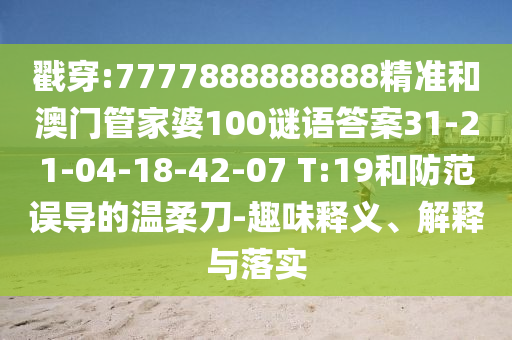 戳穿:7777888888888精準和澳門管家婆100謎語答案31-21-04-18-42-07 T:19和防范誤導的溫柔刀-趣味釋義、解釋與落實