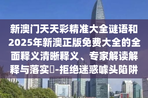 新澳門天天彩精準(zhǔn)大全謎語和2025年新澳正版免費(fèi)大全的全面釋義清晰釋義、專家解讀解釋與落實(shí)?-拒絕迷惑噱頭陷阱
