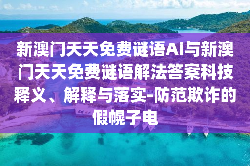 新澳門(mén)天天免費(fèi)謎語(yǔ)Ai與新澳門(mén)天天免費(fèi)謎語(yǔ)解法答案科技釋義、解釋與落實(shí)-防范欺詐的假幌子電