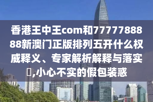 香港王中王com和7777788888新澳門正版排列五開什么