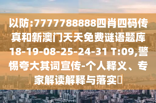以防:7777788888四肖四碼傳真和新澳門天天免費(fèi)謎語題庫18-19-08-25-24-31 T:09,警惕夸大其詞宣傳-個(gè)人釋義、專家解讀解釋與落實(shí)?