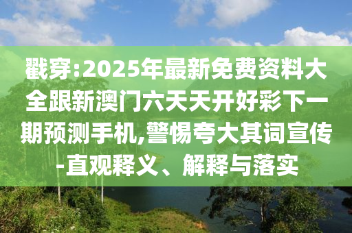 戳穿:2025年最新免費(fèi)資料大全跟新澳門六天天開好彩下一期預(yù)測手機(jī),警惕夸大其詞宣傳-直觀釋義、解釋與落實(shí)