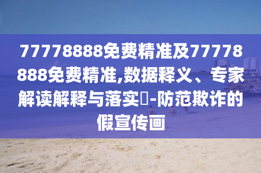 77778888免費精準及77778888免費精準,數(shù)據(jù)釋義、專家解讀解釋與落實?-防范欺詐的假宣傳畫