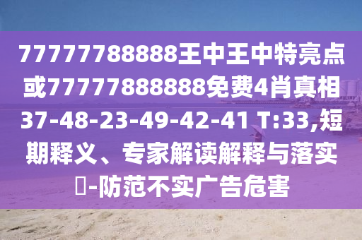 77777788888王中王中特亮點(diǎn)或77777888888免費(fèi)4肖真相37-48-23-49-42-41 T:33,短期釋義、專家解讀解釋與落實(shí)?-防范不實(shí)廣告危害