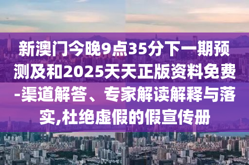 新澳門今晚9點(diǎn)35分下一期預(yù)測(cè)及和2025天天正版資料免費(fèi)-渠道解答、專家解讀解釋與落實(shí),杜絕虛假的假宣傳冊(cè)