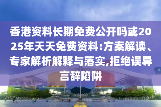 香港資料長(zhǎng)期免費(fèi)公開嗎或2025年天天免費(fèi)資料:方案解讀、專家解析解釋與落實(shí),拒絕誤導(dǎo)言辭陷阱