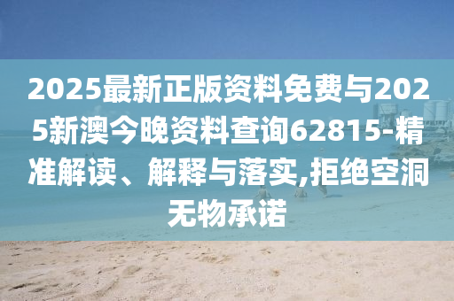 2025最新正版資料免費(fèi)與2025新澳今晚資料查詢62815-精準(zhǔn)解讀、解釋與落實(shí),拒絕空洞無(wú)物承諾