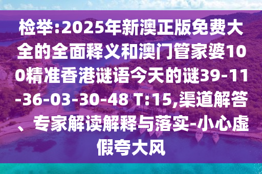 檢舉:2025年新澳正版免費大全的全面釋義和澳門管家婆100精準香港謎語今天的謎39-11-36-03-30-48 T:15,渠道解答、專家解讀解釋與落實-小心虛假夸大風