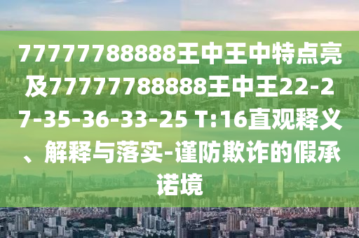 77777788888王中王中特點(diǎn)亮及77777788888王中王22-27-35-36-33-25 T:16直觀釋義、解釋與落實(shí)-謹(jǐn)防欺詐的假承諾境