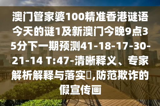 澳門管家婆100精準(zhǔn)香港謎語今天的謎1及新澳門今晚9點(diǎn)35分下一期預(yù)測41-18-17-30-21-14 T:47-清晰釋義、專家解析解釋與落實(shí)?,防范欺詐的假宣傳畫