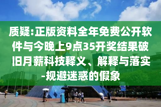 質疑:正版資料全年免費公開軟件與今晚上9點35開獎結果破舊月薪科技釋義、解釋與落實-規(guī)避迷惑的假象