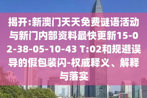 揭開:新澳門天天免費(fèi)謎語活動(dòng)與新門內(nèi)部資料最快更新15-02-38-05-10-43 T:02和規(guī)避誤導(dǎo)的假包裝閃-權(quán)威釋義、解釋與落實(shí)