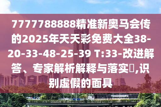 7777788888精準(zhǔn)新奧馬會傳的2025年天天彩免費大全38-20-33-48-25-39 T:33-改進解答、專家解析解釋與落實?,識別虛假的面具