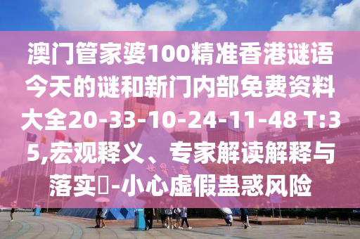 澳門管家婆100精準香港謎語今天的謎和新門內(nèi)部免費資料大全20-33-10-24-11-48 T:35,宏觀釋義、專家解讀解釋與落實?-小心虛假蠱惑風險