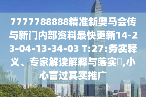 7777788888精準(zhǔn)新奧馬會(huì)傳與新門(mén)內(nèi)部資料最快更新14-23-04-13-34-03 T:27:務(wù)實(shí)釋義、專(zhuān)家解讀解釋與落實(shí)?,小心言過(guò)其實(shí)推廣