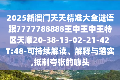 2025新澳門天天精準(zhǔn)大全謎語跟7777788888王中王中王特區(qū)天順20-38-13-02-21-42 T:48-可持續(xù)解讀、解釋與落實,抵制夸張的噱頭