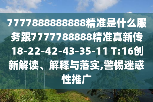 7777888888888精準是什么服務跟7777788888精準真新傳18-22-42-43-35-11 T:16創(chuàng)新解讀、解釋與落實,警惕迷惑性推廣