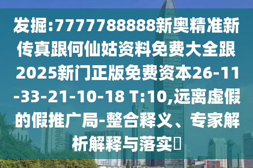 發(fā)掘:7777788888新奧精準(zhǔn)新傳真跟何仙姑資料免費(fèi)大全跟2025新門正版免費(fèi)資本26-11-33-21-10-18 T:10,遠(yuǎn)離虛假的假推廣局-整合釋義、專家解析解釋與落實(shí)?