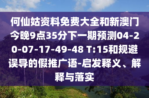 何仙姑資料免費(fèi)大全和新澳門(mén)今晚9點(diǎn)35分下一期預(yù)測(cè)04-20-07-17-49-48 T:15和規(guī)避誤導(dǎo)的假推廣語(yǔ)-啟發(fā)釋義、解釋與落實(shí)