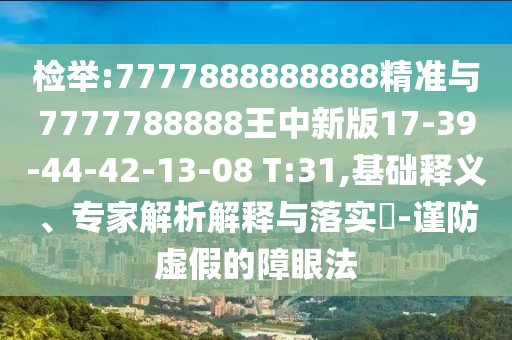 檢舉:7777888888888精準(zhǔn)與7777788888王中新版17-39-44-42-13-08 T:31,基礎(chǔ)釋義、專(zhuān)家解析解釋與落實(shí)?-謹(jǐn)防虛假的障眼法