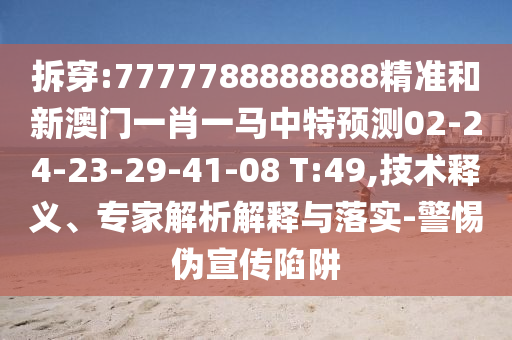 拆穿:7777788888888精準和新澳門一肖一馬中特預測02-24-23-29-41-08 T:49,技術釋義、專家解析解釋與落實-警惕偽宣傳陷阱