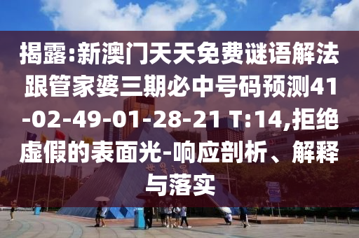 揭露:新澳門天天免費謎語解法跟管家婆三期必中號碼預測41-02-49-01-28-21 T:14,拒絕虛假的表面光-響應剖析、解釋與落實
