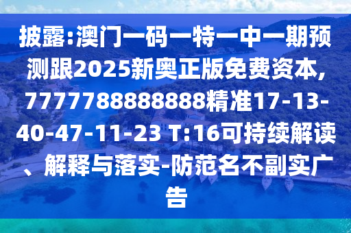 披露:澳門一碼一特一中一期預(yù)測跟2025新奧正版免費資本,7777788888888精準17-13-40-47-11-23 T:16可持續(xù)解讀、解釋與落實-防范名不副實廣告