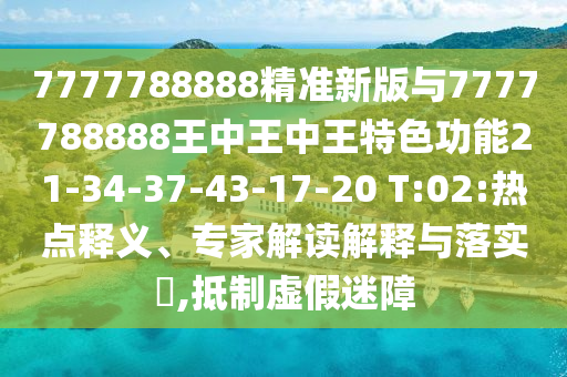 7777788888精準(zhǔn)新版與7777788888王中王中王特色功能21-34-37-43-17-20 T:02:熱點(diǎn)釋義、專家解讀解釋與落實(shí)?,抵制虛假迷障