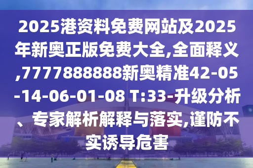 2025港資料免費網(wǎng)站及2025年新奧正版免費大全,全面釋義,7777888888新奧精準(zhǔn)42-05-14-06-01-08 T:33-升級分析、專家解析解釋與落實,謹(jǐn)防不實誘導(dǎo)危害