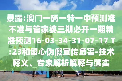 暴露:澳門一碼一特一中預(yù)測準(zhǔn)不準(zhǔn)與管家婆三期必開一期精準(zhǔn)預(yù)測16-03-34-31-07-17 T:23和留心偽假宣傳危害-技術(shù)釋義、專家解析解釋與落實