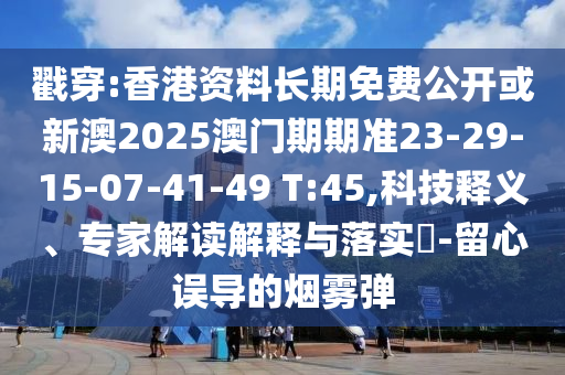 戳穿:香港資料長期免費公開或新澳2025澳門期期準(zhǔn)23-29-15-07-41-49 T:45,科技釋義、專家解讀解釋與落實?-留心誤導(dǎo)的煙霧彈