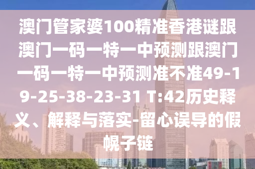 澳門管家婆100精準(zhǔn)香港謎跟澳門一碼一特一中預(yù)測跟澳門一碼一特一中預(yù)測準(zhǔn)不準(zhǔn)49-19-25-38-23-31 T:42歷史釋義、解釋與落實(shí)-留心誤導(dǎo)的假幌子鏈