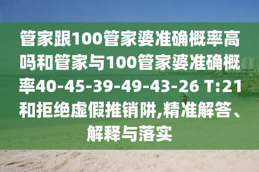 管家跟100管家婆準(zhǔn)確概率高嗎和管家與100管家婆準(zhǔn)確概率40-45-39-49-43-26 T:21和拒絕虛假推銷阱,精準(zhǔn)解答、解釋與落實(shí)