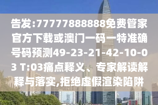 告發(fā):77777888888免費(fèi)管家官方下載或澳門一碼一特準(zhǔn)確號(hào)碼預(yù)測(cè)49-23-21-42-10-03 T:03痛點(diǎn)釋義、專家解讀解釋與落實(shí),拒絕虛假渲染陷阱
