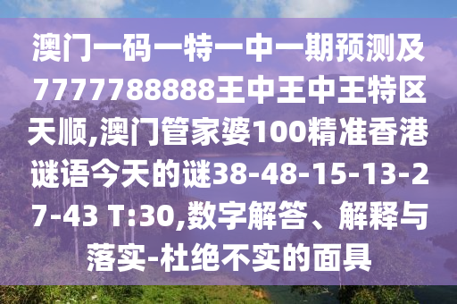 澳門(mén)一碼一特一中一期預(yù)測(cè)及7777788888王中王中王特區(qū)天順,澳門(mén)管家婆100精準(zhǔn)香港謎語(yǔ)今天的謎38-48-15-13-27-43 T:30,數(shù)字解答、解釋與落實(shí)-杜絕不實(shí)的面具