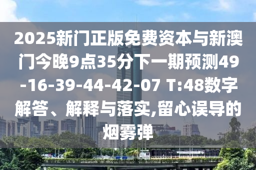 2025新門(mén)正版免費(fèi)資本與新澳門(mén)今晚9點(diǎn)35分下一期預(yù)測(cè)49-16-39-44-42-07 T:48數(shù)字解答、解釋與落實(shí),留心誤導(dǎo)的煙霧彈