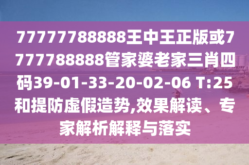 77777788888王中王正版或7777788888管家婆老家三肖四碼39-01-33-20-02-06 T:25和提防虛假造勢(shì),效果解讀、專家解析解釋與落實(shí)