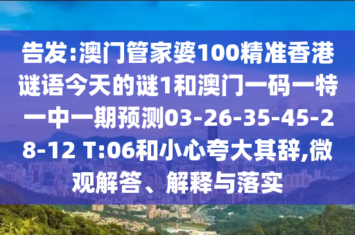 告發(fā):澳門管家婆100精準(zhǔn)香港謎語今天的謎1和澳門一碼一特一中一期預(yù)測(cè)03-26-35-45-28-12 T:06和小心夸大其辭,微觀解答、解釋與落實(shí)