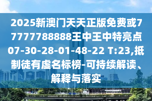 2025新澳門天天正版免費或77777788888王中王中特亮點07-30-28-01-48-22 T:23,抵制徒有虛名標(biāo)榜-可持續(xù)解讀、解釋與落實