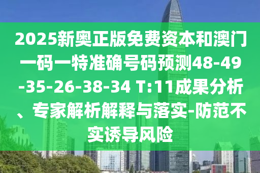 2025新奧正版免費(fèi)資本和澳門(mén)一碼一特準(zhǔn)確號(hào)碼預(yù)測(cè)48-49-35-26-38-34 T:11成果分析、專家解析解釋與落實(shí)-防范不實(shí)誘導(dǎo)風(fēng)險(xiǎn)