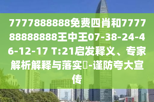 7777888888免費(fèi)四肖和777788888888王中王07-38-24-46-12-17 T:21啟發(fā)釋義、專(zhuān)家解析解釋與落實(shí)?-謹(jǐn)防夸大宣傳