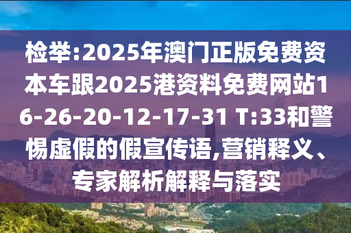 檢舉:2025年澳門正版免費資本車跟2025港資料免費網(wǎng)站16-26-20-12-17-31 T:33和警惕虛假的假宣傳語,營銷釋義、專家解析解釋與落實
