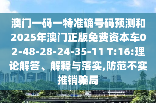 澳門一碼一特準(zhǔn)確號碼預(yù)測和2025年澳門正版免費資本車02-48-28-24-35-11 T:16:理論解答、解釋與落實,防范不實推銷騙局
