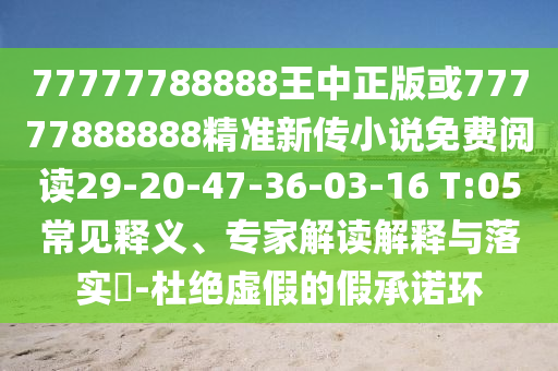 77777788888王中正版或77777888888精準新傳小說免費閱讀29-20-47-36-03-16 T:05常見釋義、專家解讀解釋與落實?-杜絕虛假的假承諾環(huán)