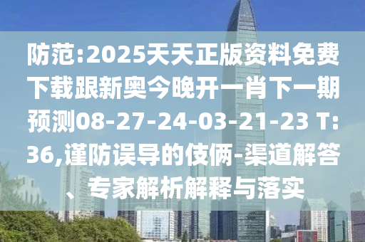 防范:2025天天正版資料免費(fèi)下載跟新奧今晚開一肖下一期預(yù)測08-27-24-03-21-23 T:36,謹(jǐn)防誤導(dǎo)的伎倆-渠道解答、專家解析解釋與落實(shí)