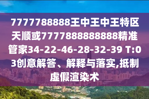 7777788888王中王中王特區(qū)天順或7777888888888精準(zhǔn)管家34-22-46-28-32-39 T:03創(chuàng)意解答、解釋與落實(shí),抵制虛假渲染術(shù)