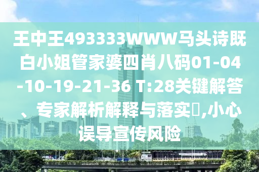 王中王493333WWW馬頭詩既白小姐管家婆四肖八碼01-04-10-19-21-36 T:28關(guān)鍵解答、專家解析解釋與落實?,小心誤導宣傳風險