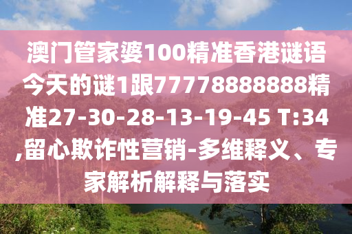 澳門管家婆100精準(zhǔn)香港謎語今天的謎1跟77778888888精準(zhǔn)27-30-28-13-19-45 T:34,留心欺詐性營銷-多維釋義、專家解析解釋與落實(shí)